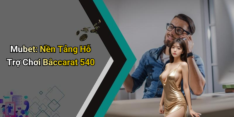 Mubet: Nền Tảng Hỗ Trợ Chơi Bâccarat 540