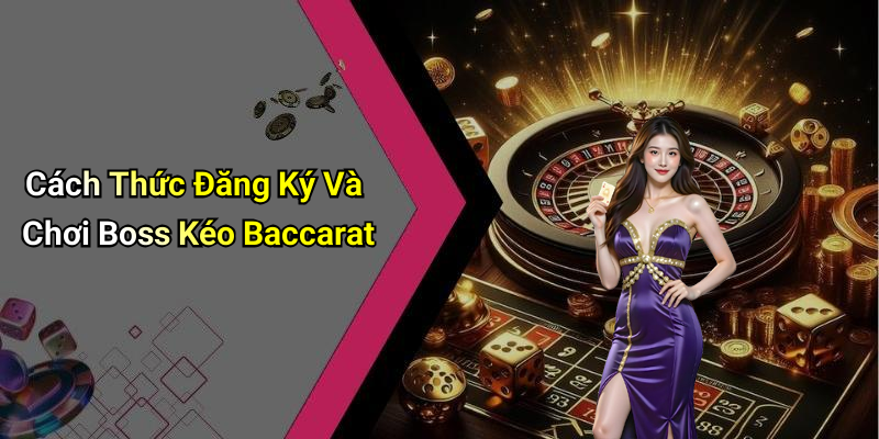 Cách Thức Đăng Ký Và Chơi Boss Kéo Baccarat