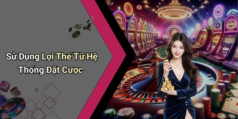 Sử Dụng Lợi Thế Từ Hệ Thống Đặt Cược