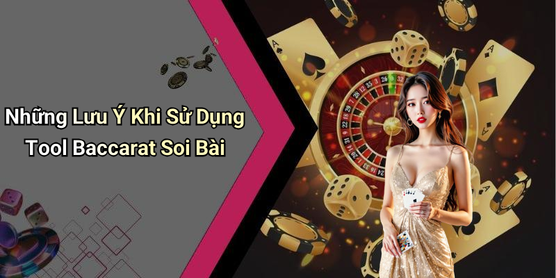 Những Lưu Ý Khi Sử Dụng Tool Baccarat Soi Bài