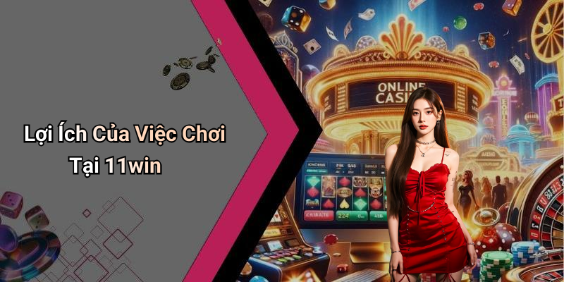 Lợi Ích Của Việc Chơi Tại 11win