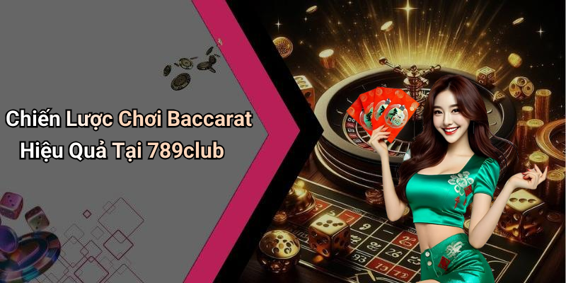 Chiến Lược Chơi Baccarat Hiệu Quả Tại 789club
