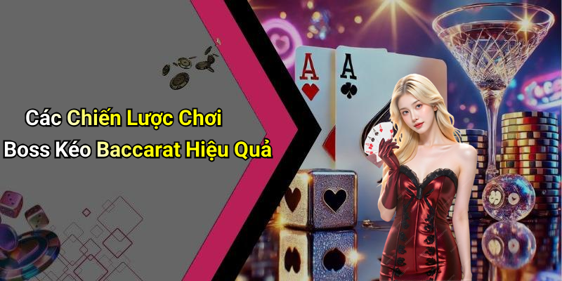 Các Chiến Lược Chơi Boss Kéo Baccarat Hiệu Quả